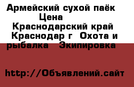 Армейский сухой паёк › Цена ­ 350 - Краснодарский край, Краснодар г. Охота и рыбалка » Экипировка   